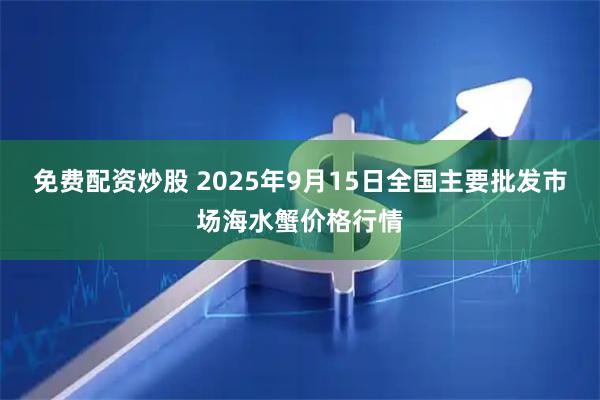 免费配资炒股 2025年9月15日全国主要批发市场海水蟹价格行情
