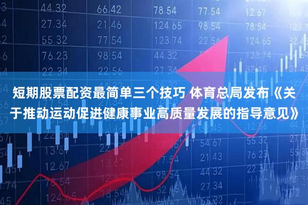 短期股票配资最简单三个技巧 体育总局发布《关于推动运动促进健康事业高质量发展的指导意见》