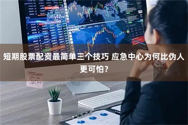 短期股票配资最简单三个技巧 应急中心为何比伪人更可怕？