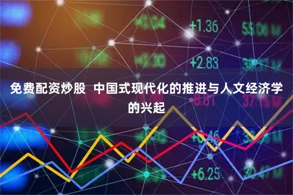 免费配资炒股  中国式现代化的推进与人文经济学的兴起