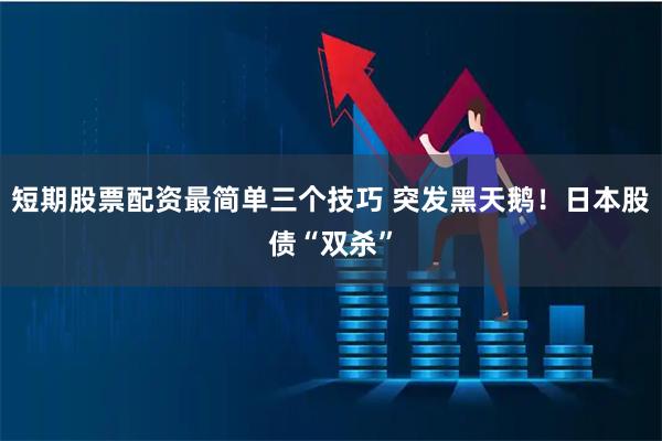 短期股票配资最简单三个技巧 突发黑天鹅！日本股债“双杀”