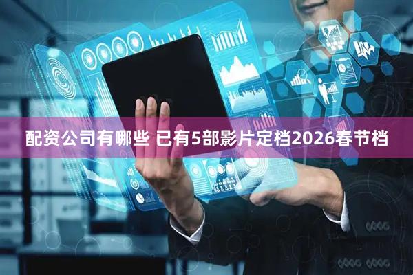 配资公司有哪些 已有5部影片定档2026春节档