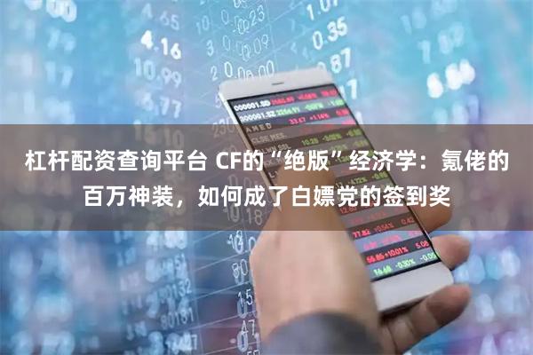 杠杆配资查询平台 CF的“绝版”经济学：氪佬的百万神装，如何成了白嫖党的签到奖