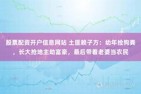 股票配资开户信息网站 土匪赖子方：幼年捡狗粪，长大抢地主劫富豪，最后带着老婆当农民