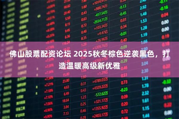 佛山股票配资论坛 2025秋冬棕色逆袭黑色，打造温暖高级新优雅