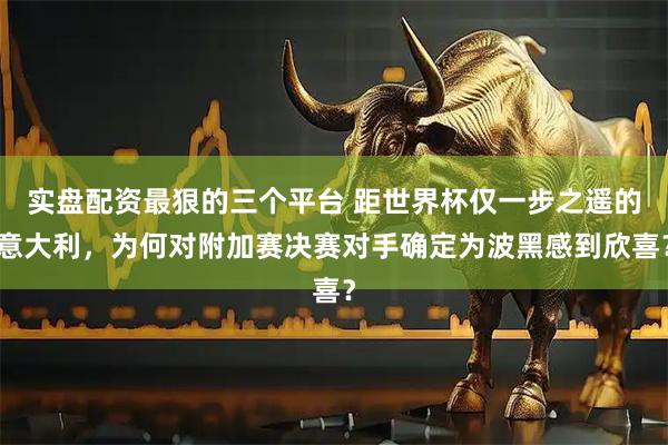 实盘配资最狠的三个平台 距世界杯仅一步之遥的意大利，为何对附加赛决赛对手确定为波黑感到欣喜？