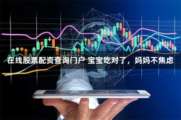 在线股票配资查询门户 宝宝吃对了,妈妈不焦虑