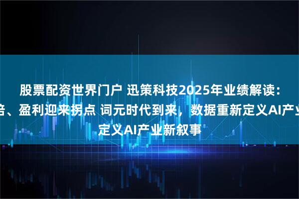 股票配资世界门户 迅策科技2025年业绩解读：营收翻倍、盈利迎来拐点 词元时代到来，数据重新定义AI产业新叙事