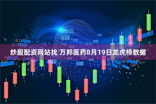 炒股配资网站找 万邦医药8月19日龙虎榜数据