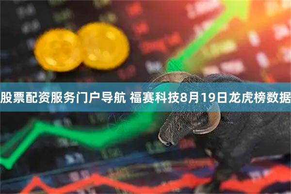 股票配资服务门户导航 福赛科技8月19日龙虎榜数据