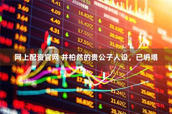 网上配资官网 井柏然的贵公子人设，已坍塌