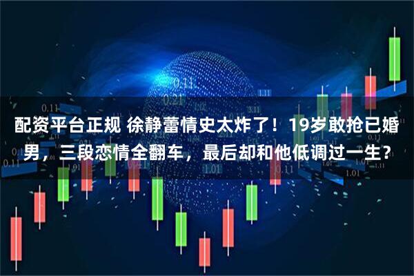 配资平台正规 徐静蕾情史太炸了！19岁敢抢已婚男，三段恋情全翻车，最后却和他低调过一生？
